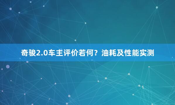 奇骏2.0车主评价若何？油耗及性能实测